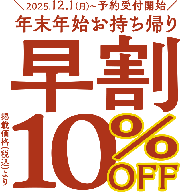 ＼2025.12.1（月）～予約受付開始／ 年末年始お持ち帰り 早割10%OFF 掲載価格（税込）より