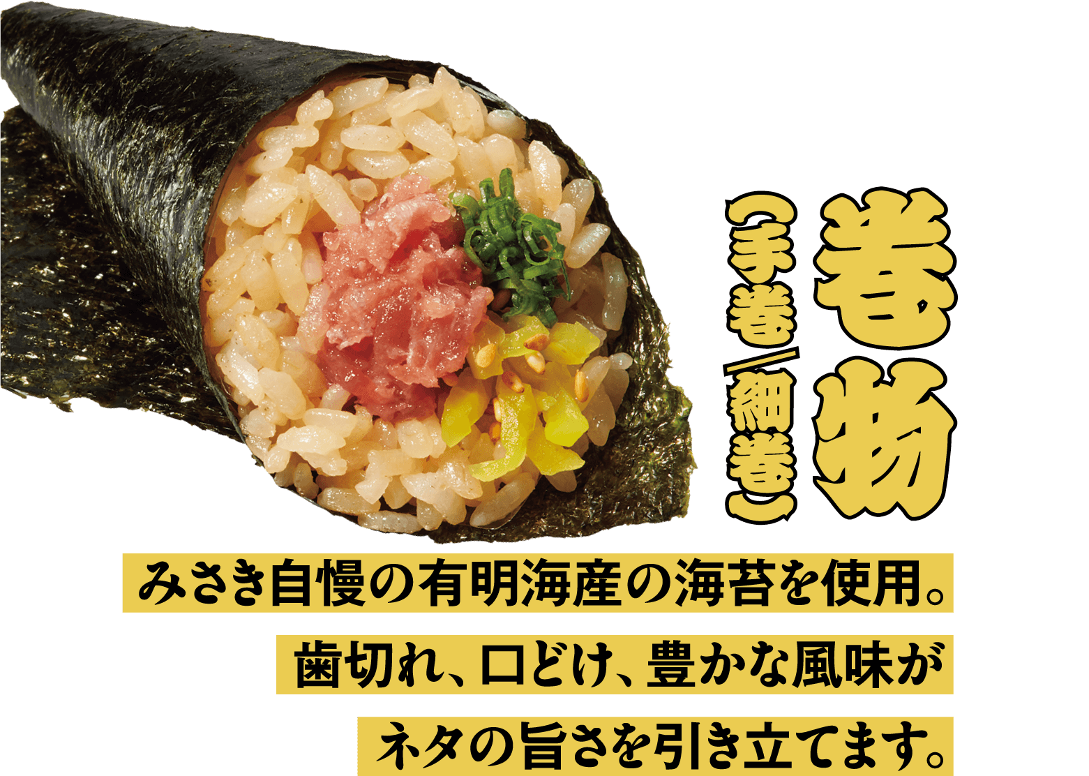 巻物　みさき自慢の有明海産の海苔を使用。歯切れ、口どけ、豊かな風味がネタの旨さを引き立てます。