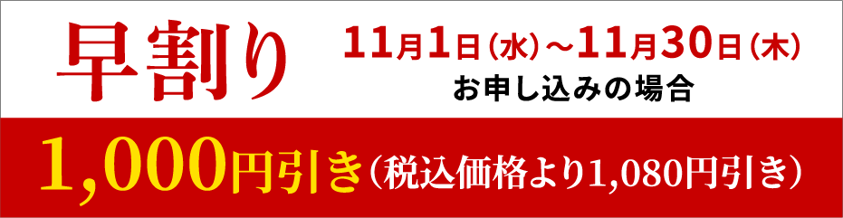 早割り 11月1日（水）～11月30日（木）お申し込みの場合 500円引き（税込価格より540円引き）