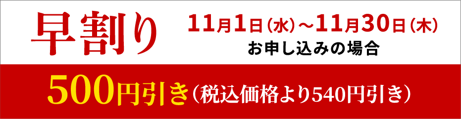 早割り 11月1日（水）～11月30日（木）お申し込みの場合 1,000円引き（税込価格より1,080円引き）